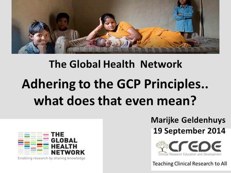 Www.theglobalhealthnetwork.org The Global Health Network Marijke Geldenhuys 19 September 2014 Adhering to the GCP Principles.. what does that even mean?