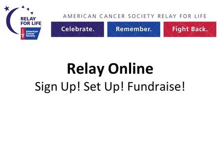 Relay Online Sign Up! Set Up! Fundraise!. Welcome to Relay Online 2013.