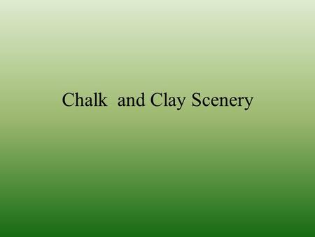 Chalk and Clay Scenery. Distribution Describe the distribution (the spread and location) of chalk in England Chalk is sedimentary rock Chalk tends to.
