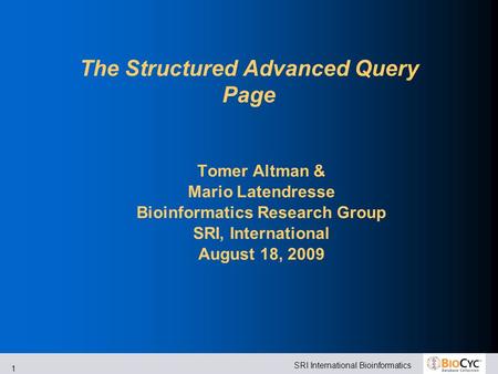 SRI International Bioinformatics 1 The Structured Advanced Query Page Tomer Altman & Mario Latendresse Bioinformatics Research Group SRI, International.
