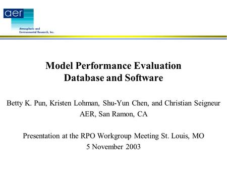 Model Performance Evaluation Database and Software Betty K. Pun, Kristen Lohman, Shu-Yun Chen, and Christian Seigneur AER, San Ramon, CA Presentation at.
