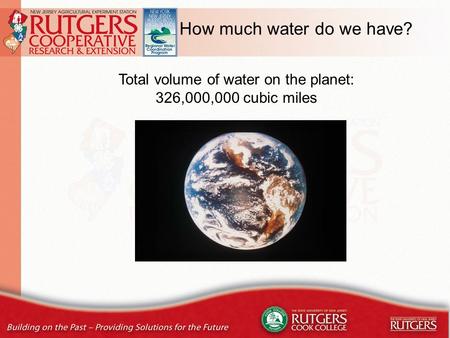 How much water do we have? Total volume of water on the planet: 326,000,000 cubic miles.