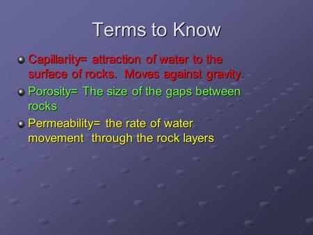 Terms to Know Capillarity= attraction of water to the surface of rocks. Moves against gravity. Porosity= The size of the gaps between rocks Permeability=