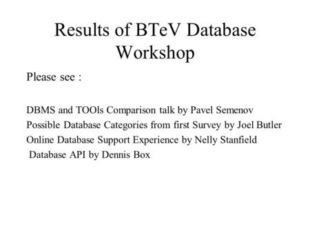 Results of BTeV Database Workshop Please see : DBMS and TOOls Comparison talk by Pavel Semenov Possible Database Categories from first Survey by Joel Butler.