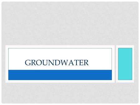 GROUNDWATER. FRESHWATER IS ONE OF EARTH’S MOST ABUNDANT AND IMPORTANT RENEWABLE RESOURCES.