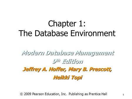 © 2009 Pearson Education, Inc. Publishing as Prentice Hall 1 Chapter 1: The Database Environment Modern Database Management 9 th Edition Jeffrey A. Hoffer,
