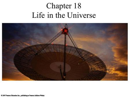 Chapter 18 Life in the Universe. 18.1 Life on Earth Our goals for learning: When did life arise on Earth? How did life arise on Earth? What are the.
