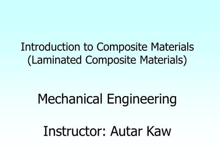 Introduction to Composite Materials (Laminated Composite Materials) Mechanical Engineering Instructor: Autar Kaw.