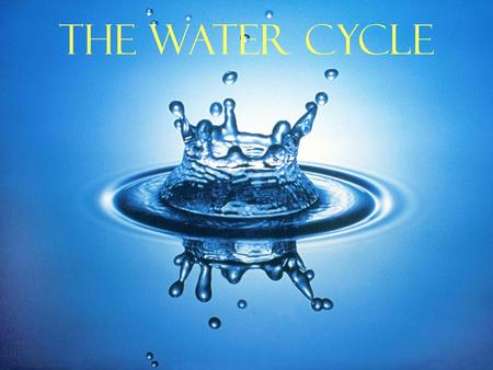 The Water Cycle. Water comes from primordial Earth, condensed from magma as Earth cooled. Water cycle is driven by the sun and by gravity. Necessary for.