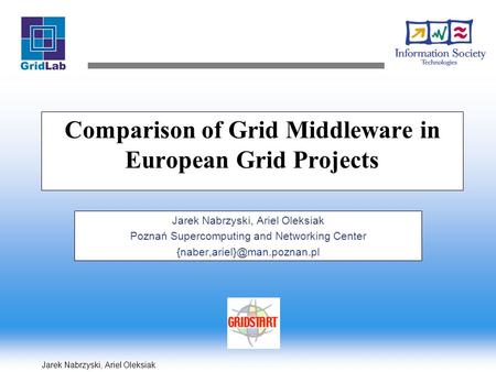 Jarek Nabrzyski, Ariel Oleksiak Comparison of Grid Middleware in European Grid Projects Jarek Nabrzyski, Ariel Oleksiak Poznań Supercomputing and Networking.