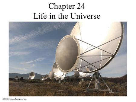 © 2010 Pearson Education, Inc. Chapter 24 Life in the Universe.