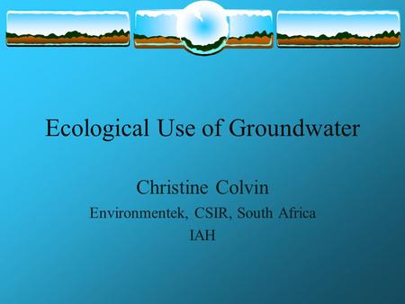 Ecological Use of Groundwater Christine Colvin Environmentek, CSIR, South Africa IAH.