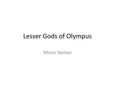 Lesser Gods of Olympus Minor Deities. Eros/Cupid Later accounts of Eros say that he is the son of Aphrodite He is the God of Love.