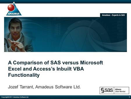 A Comparison of SAS versus Microsoft Excel and Access’s Inbuilt VBA Functionality Jozef Tarrant, Amadeus Software Ltd. 1 Copyright © 2011 Amadeus Software.