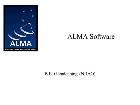 ALMA Software B.E. Glendenning (NRAO). 2 ALMA “High Frequency VLA” in Chile Presently a European/North American Project –Japan is almost certainly joining.
