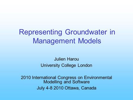 Representing Groundwater in Management Models Julien Harou University College London 2010 International Congress on Environmental Modelling and Software.