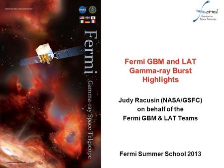 Fermi GBM and LAT Gamma-ray Burst Highlights Judy Racusin (NASA/GSFC) on behalf of the Fermi GBM & LAT Teams Fermi Summer School 2013.