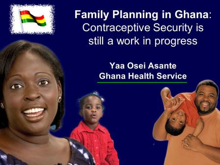 Family Planning in Ghana: Contraceptive Security is still a work in progress Yaa Osei Asante Ghana Health Service.