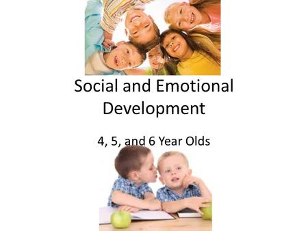 Social and Emotional Development 4, 5, and 6 Year Olds.