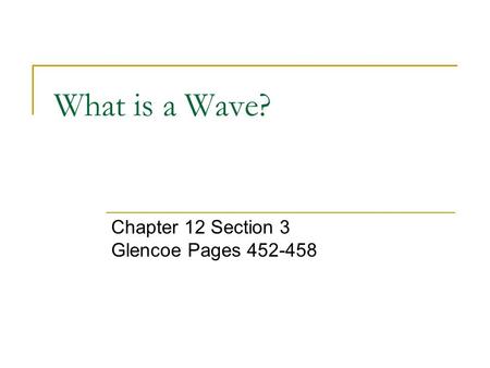 What is a Wave? Chapter 12 Section 3 Glencoe Pages 452-458.