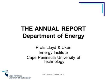 PPC Energy October 2012 THE ANNUAL REPORT Department of Energy Profs Lloyd & Uken Energy Institute Cape Peninsula University of Technology.
