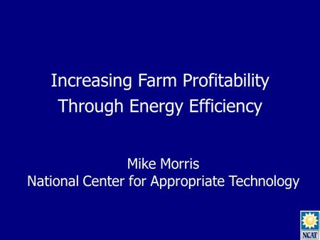 Increasing Farm Profitability Through Energy Efficiency Mike Morris National Center for Appropriate Technology.