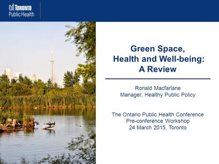Green Space, Health and Well-being: A Review Ronald Macfarlane Manager, Healthy Public Policy The Ontario Public Health Conference Pre-conference Workshop.