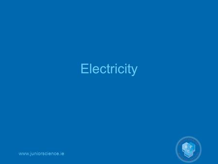 Www.juniorscience.ie Electricity. www.juniorscience.ie Previous knowledge Atomic structure OC 39 Static electricity OP 48.