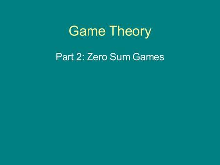 Game Theory Part 2: Zero Sum Games. Zero Sum Games The following matrix defines a zero-sum game. Notice the sum of the payoffs to each player, at every.