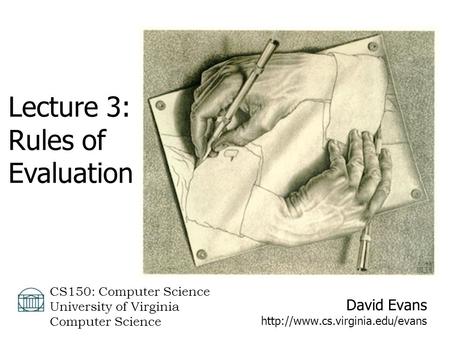 David Evans  CS150: Computer Science University of Virginia Computer Science Lecture 3: Rules of Evaluation.