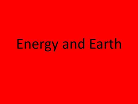 Energy and Earth Energy The ability to do work and produce heat.