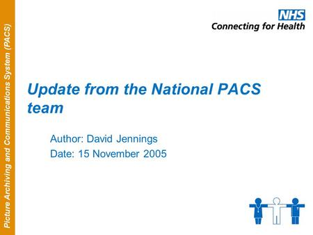 Picture Archiving and Communications System (PACS) Update from the National PACS team Author: David Jennings Date: 15 November 2005.