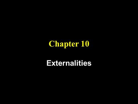 Chapter 10 Externalities. Objectives 1.) Learn the concepts of external costs and external benefits. 2.) Understand why the presence of externalities.