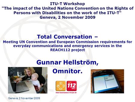 International Telecommunication Union Geneva, 2 November 2009 Total Conversation – Meeting UN Convention and European Commission requirements for everyday.