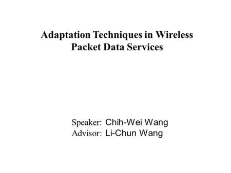 Adaptation Techniques in Wireless Packet Data Services Speaker: Chih-Wei Wang Advisor: Li-Chun Wang.