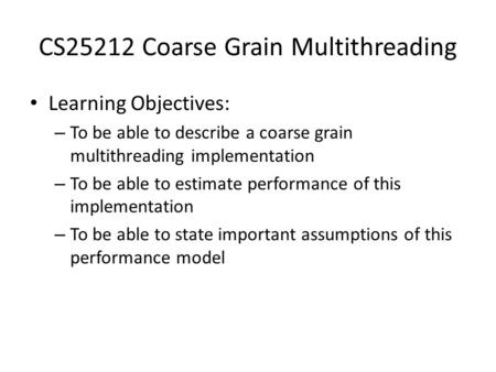 CS25212 Coarse Grain Multithreading Learning Objectives: – To be able to describe a coarse grain multithreading implementation – To be able to estimate.