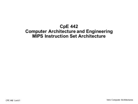 CPE 442 Lec4.1 Intro Computer Architectures CpE 442 Computer Architecture and Engineering MIPS Instruction Set Architecture.