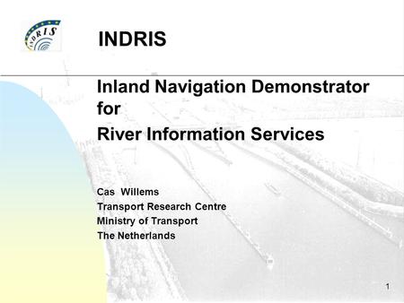 1 INDRIS Inland Navigation Demonstrator for River Information Services Cas Willems Transport Research Centre Ministry of Transport The Netherlands.