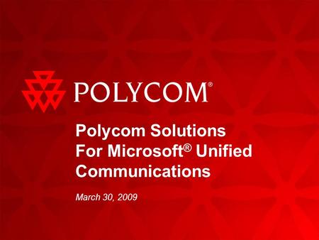 Polycom Solutions For Microsoft ® Unified Communications March 30, 2009.