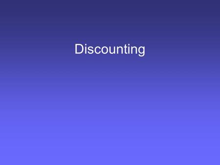 Discounting. Discounting handout Discounting is a method for placing weights on future values to convert them into present values so that they can be.
