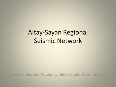 Altay-Sayan Regional Seismic Network Altai-Sayan Branch of Geophysical Survey Siberian Branch of the RAS.