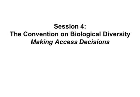 Session 4: The Convention on Biological Diversity Making Access Decisions.