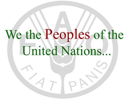 We the Peoples of the United Nations.... FAO’s Mandate 1.raise level of nutrition and standards of living of the peoples 2.secure improvements in the.