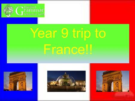 Year 9 trip to France!!. When the trip is The trip will be on the15 th of July 2012 and the students need to be in school by 6:00am ready for the coach.