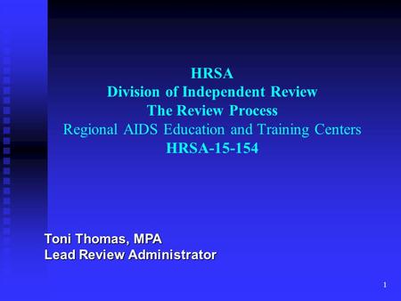 1 HRSA Division of Independent Review The Review Process Regional AIDS Education and Training Centers HRSA-15-154 Toni Thomas, MPA Lead Review Administrator.