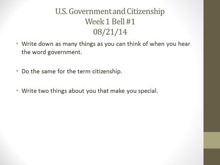 U.S. Government and Citizenship Week 1 Bell #1 08/21/14 Write down as many things as you can think of when you hear the word government. Do the same for.