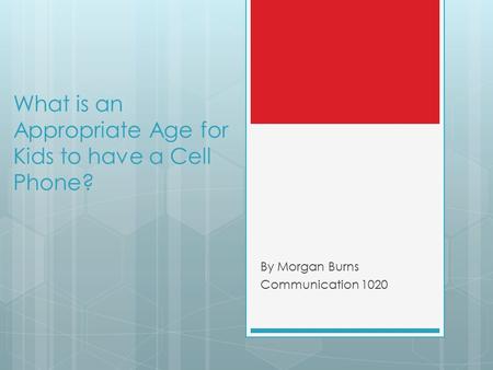 What is an Appropriate Age for Kids to have a Cell Phone? By Morgan Burns Communication 1020.