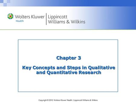 Copyright © 2012 Wolters Kluwer Health | Lippincott Williams & Wilkins Chapter 3 Key Concepts and Steps in Qualitative and Quantitative Research.