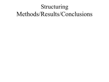 Structuring Methods/Results/Conclusions. Methods How to help the reader know what you did. Precisely. Everything in the methods section is related to.