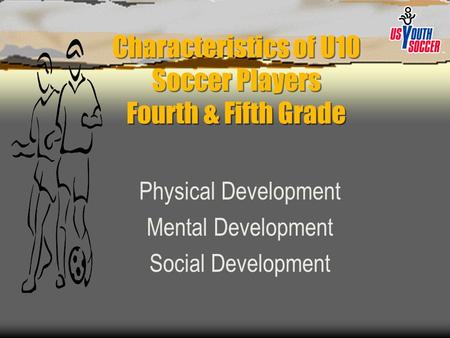 Characteristics of U10 Soccer Players Fourth & Fifth Grade Physical Development Mental Development Social Development.